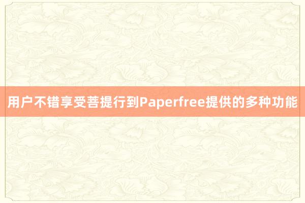 用户不错享受菩提行到Paperfree提供的多种功能